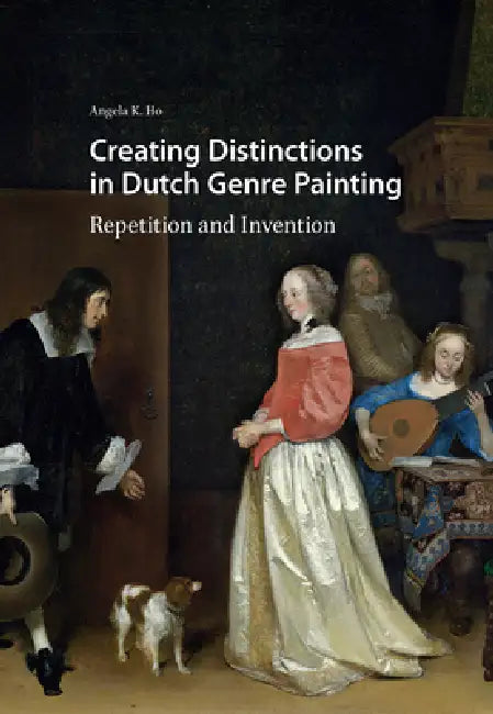 Creating Distinctions in Dutch Genre Painting: Repetition and Invention by Angela Ho