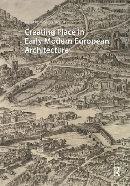 Creating Place in Early Modern European Architecture by Elizabeth Merrill