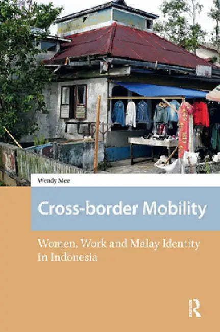 Cross-Border Mobility: Women, Work and Malay Identity in Indonesia by Wendy Mee