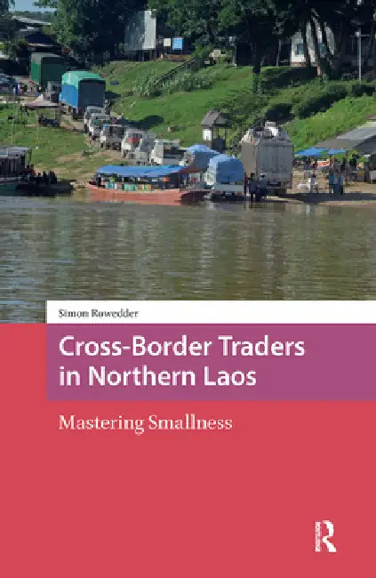 Cross-Border Traders in Northern Laos: Mastering Smallness by Simon Rowedder