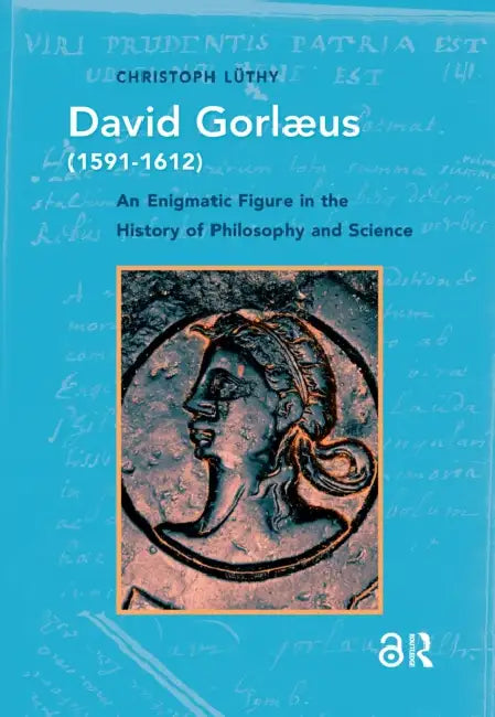 David Gorlaeus (1591-1612): An Enigmatic Figure in the History of Philosophy and Science by Lüthy Christoph