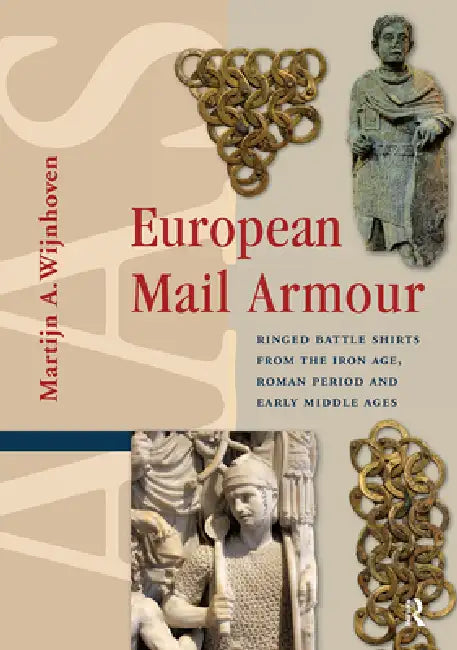 European Mail Armour: Ringed Battle Shirts from the Iron Age, Roman Period and Early Middle Ages by Martijn A. Wijnhoven