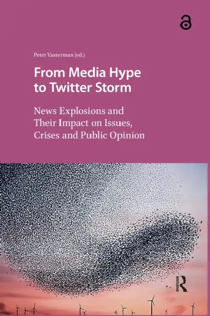 From Media Hype to Twitter Storm: News Explosions and Their Impact on Issues, Crises and Public Opinion by Vasterman Peter