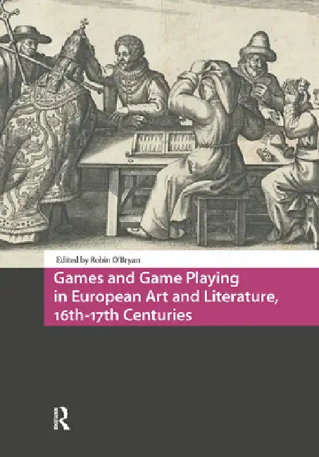 Games and Game Playing in European Art and Literature, 16th-17th Centuries by Robin O'Bryan