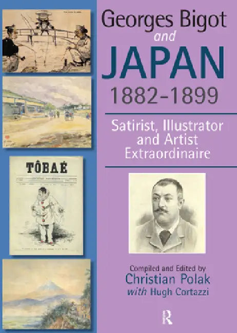 Georges Bigot and Japan, 1882-1899: Satirist, Illustrator and Artist Extraordinaire by Christian Polak