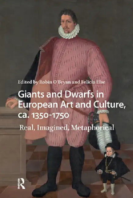 Giants and Dwarfs in European Art and Culture, Ca. 1350-1750: Real, Imagined, Metaphorical by Robin O'Bryan