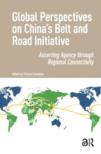 Global Perspectives on China's Belt and Road Initiative: Asserting Agency Through Regional Connectivity by Schneider Florian