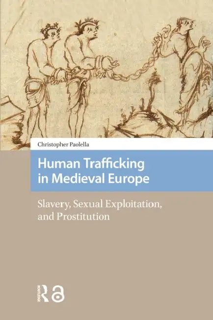 Human Trafficking in Medieval Europe: Slavery, Sexual Exploitation, and Prostitution by Christopher Paolella