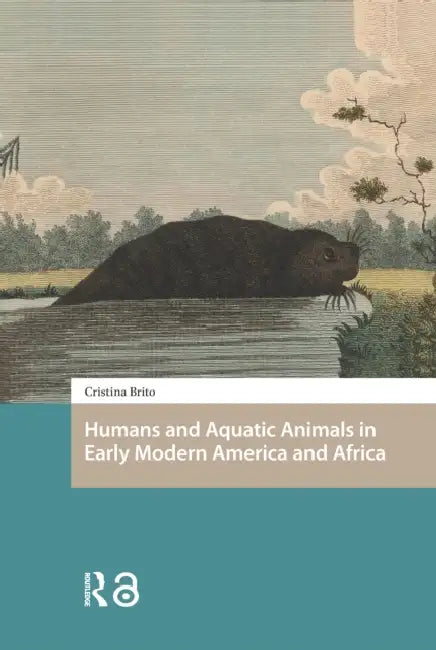 Humans and Aquatic Animals in Early Modern America and Africa by Brito Cristina
