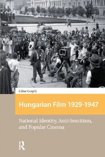 Hungarian Film, 1929-1947: National Identity, Anti-Semitism and Popular Cinema by Gábor Gergely