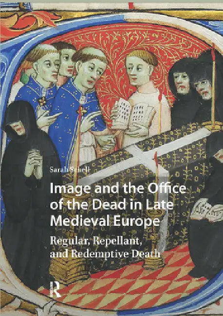 Image and the Office of the Dead in Late Medieval Europe: Regular, Repellant, and Redemptive Death by Sarah Schell