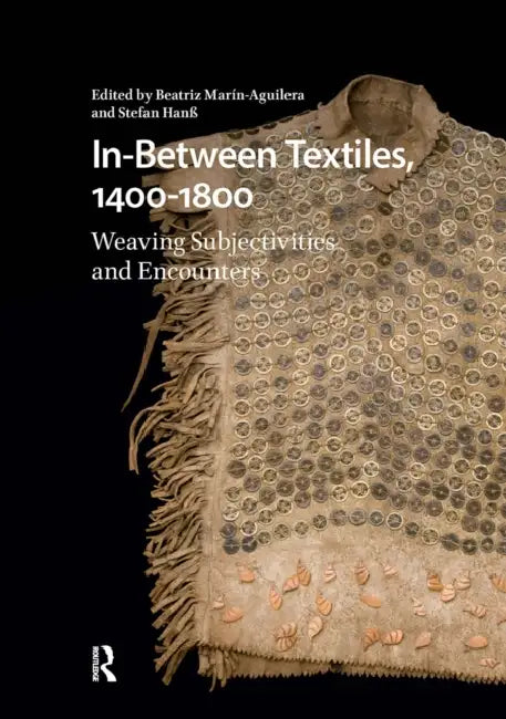 In-Between Textiles, 1400-1800: Weaving Subjectivities and Encounters by Beatriz Marín-Aguilera, Stefan Hanß