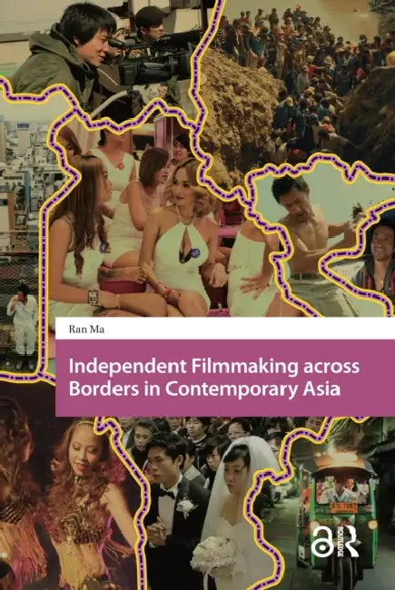 Independent Filmmaking Across Borders in Contemporary Asia by Ma Ran