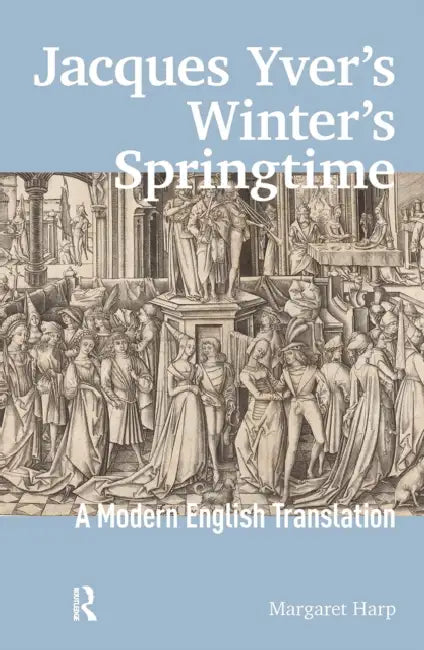 Jacques Yver's Winter's Springtime: A Modern English Translation by Margaret Harp
