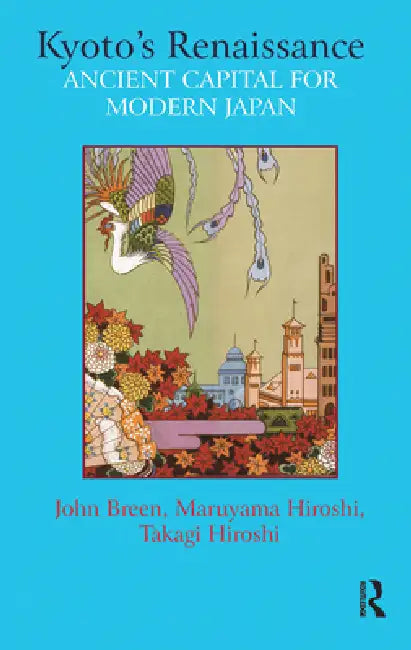 Kyoto's Renaissance: Ancient Capital for Modern Japan by John Breen