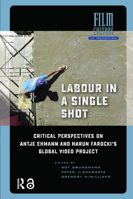 Labour in a Single Shot: Critical Perspectives on Antje Ehmann and Harun Farocki's Global Video Project by Grundmann Roy