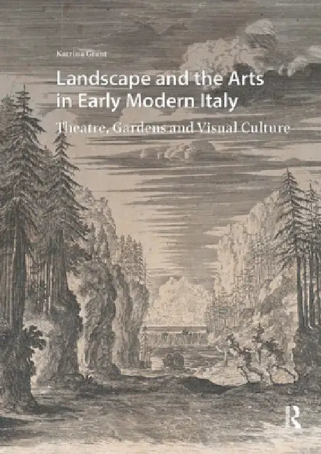 Landscape and the Arts in Early Modern Italy: Theatre, Gardens and Visual Culture by Katrina Grant