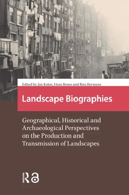 Landscape Biographies: Geographical, Historical and Archaeological Perspectives on the Production and Transmission of Landscapes by Hermans Rita