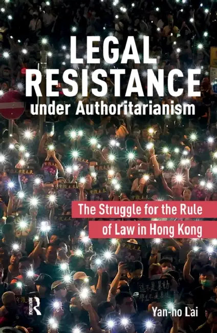 Legal Resistance Under Authoritarianism: The Struggle for the Rule of Law in Hong Kong by Yan-Ho Lai