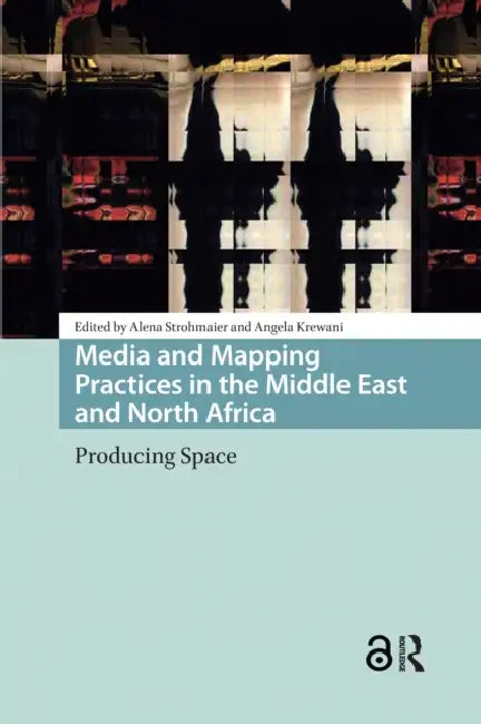 Media and Mapping Practices in the Middle East and North Africa: Producing Space by Strohmaier Alena
