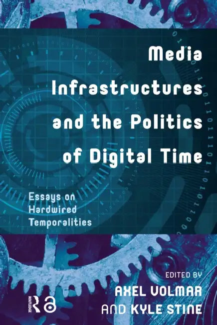 Media Infrastructures and the Politics of Digital Time: Essays on Hardwired Temporalities by Volmar Axel