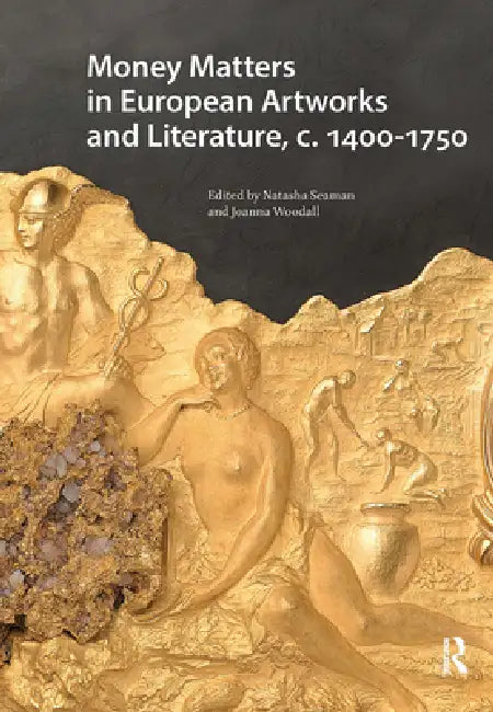 Money Matters in European Artworks and Literature, C. 1400-1750 by Natasha Seaman