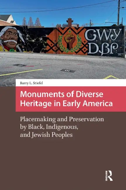 Monuments of Diverse Heritage in Early America: Placemaking and Preservation by Black, Indigenous, and Jewish Peoples by Barry L. Stiefel