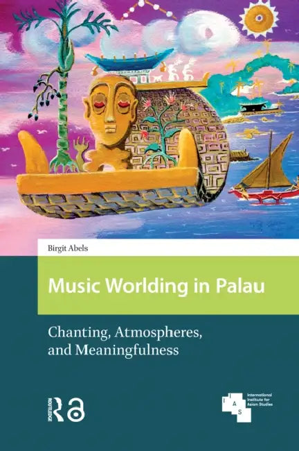 Music Worlding in Palau: Chanting, Atmospheres, and Meaningfulness by Abels Birgit