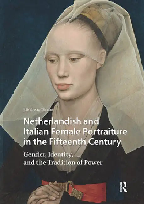Netherlandish and Italian Female Portraiture in the Fifteenth Century: Gender, Identity, and the Tradition of Power by Elisabetta Toreno