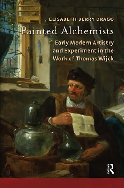 Painted Alchemists: Early Modern Artistry and Experiment in the Work of Thomas Wijck by Elisabeth Berry Drago