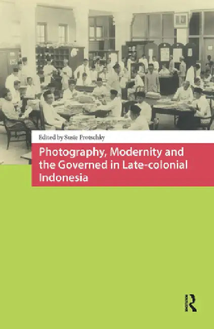 Photography, Modernity and the Governed in Late-Colonial Indonesia by Susie Protschky
