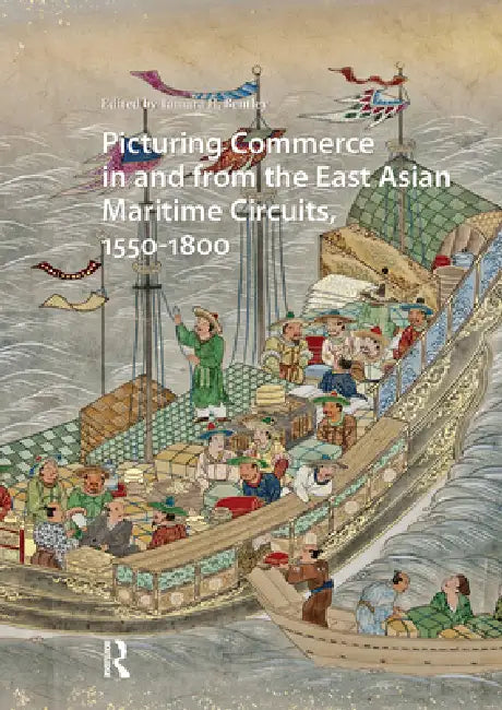 Picturing Commerce in and from the East Asian Maritime Circuits, 1550-1800 by Tamara H. Bentley