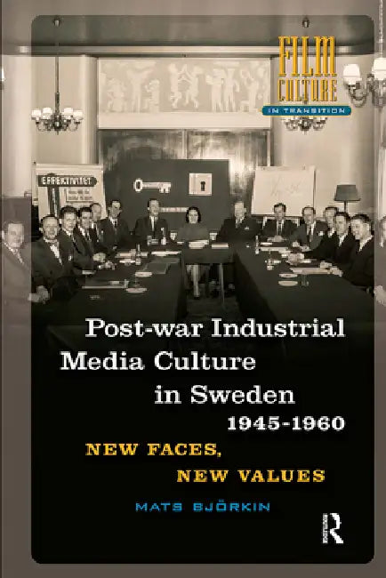 Post-War Industrial Media Culture in Sweden, 1945-1960: New Faces, New Values by Mats Björkin