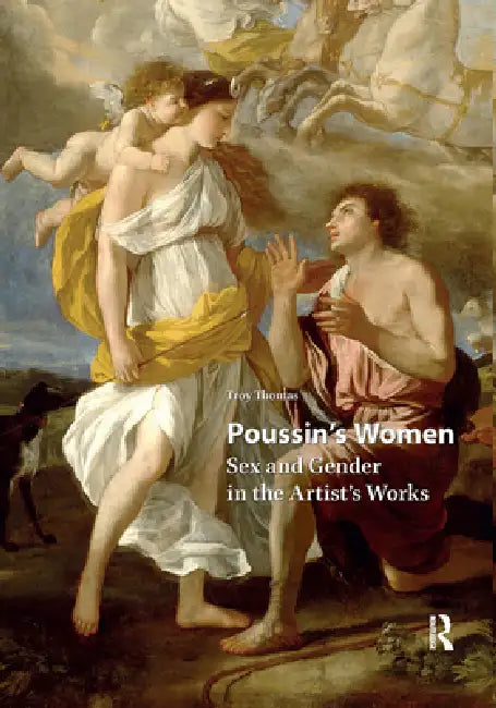 Poussin's Women: Sex and Gender in the Artist's Works by Troy Thomas