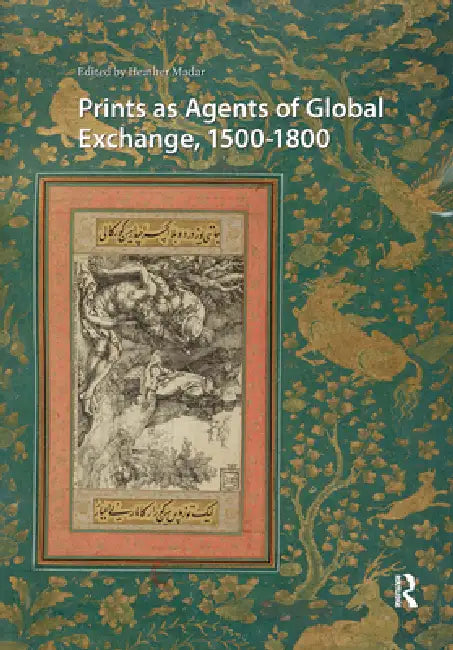 Prints as Agents of Global Exchange: 1500-1800 by Heather Madar