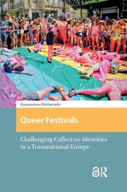 Queer Festivals: Challenging Collective Identities in a Transnational Europe by Eleftheriadis Konstantin