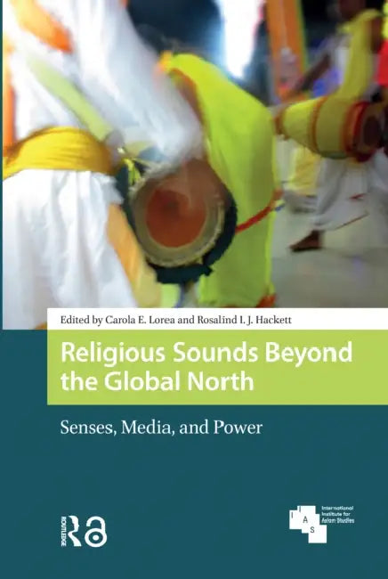 Religious Sounds Beyond the Global North: Senses, Media and Power by Lorea Carola