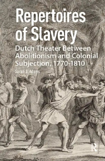 Repertoires of Slavery: Dutch Theater Between Abolitionism and Colonial Subjection, 1770-1810 by Sarah Adams