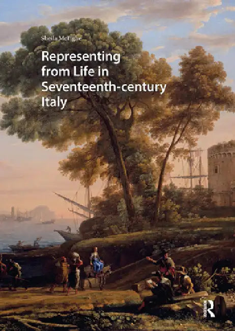 Representing from Life in Seventeenth-Century Italy by Sheila McTighe