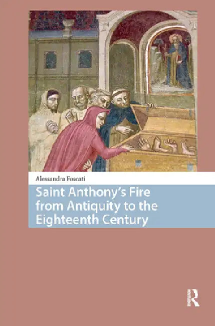 Saint Anthony's Fire from Antiquity to the Eighteenth Century by Alessandra Foscati