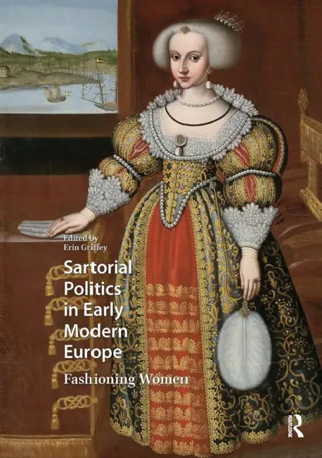 Sartorial Politics in Early Modern Europe: Fashioning Women by Erin Griffey