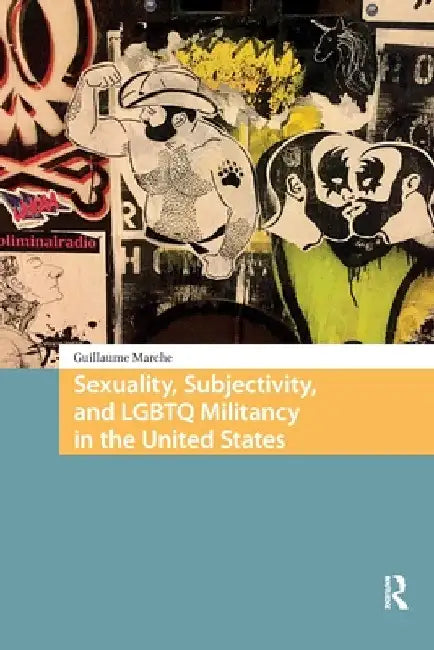 Sexuality, Subjectivity, and LGBTQ Militancy in the United States by Guillaume Marche