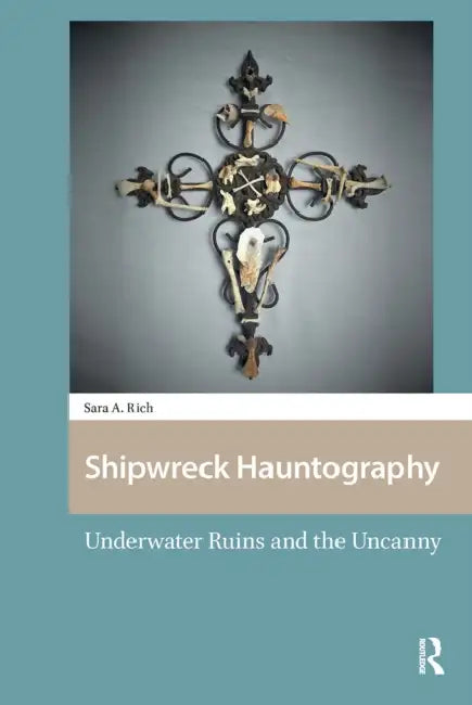 Shipwreck Hauntography: Underwater Ruins and the Uncanny by Sara Rich