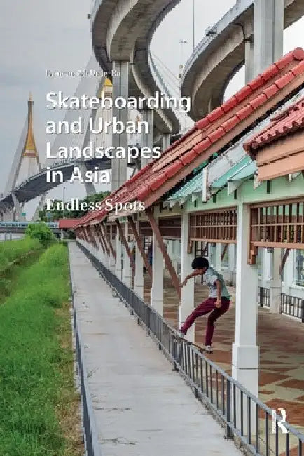 Skateboarding and Urban Landscapes in Asia: Endless Spots by Duncan McDuie-Ra