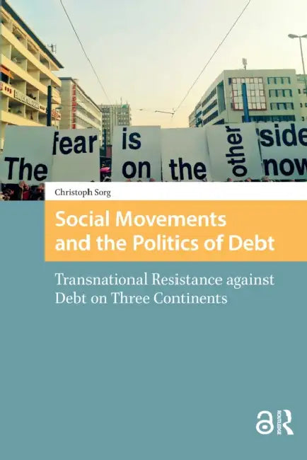Social Movements and the Politics of Debt: Transnational Resistance Against Debt on Three Continents by Sorg Christoph