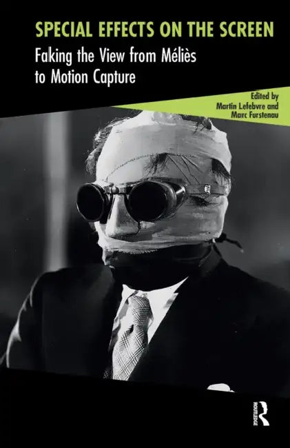 Special Effects on the Screen: Faking the View from Méliès to Motion Capture by Martin Lefebvre, Marc Furstenau
