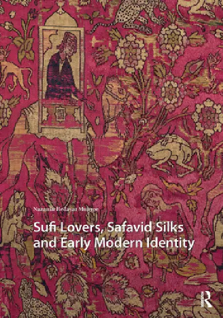 Sufi Lovers, Safavid Silks and Early Modern Identity by Nazanin Hedayat Munroe
