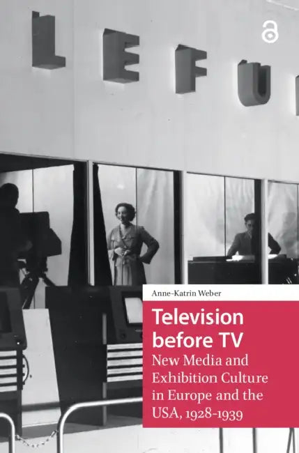 Television Before TV: New Media and Exhibition Culture in Europe and the Usa, 1928-1939 by Weber Anne-Katrin
