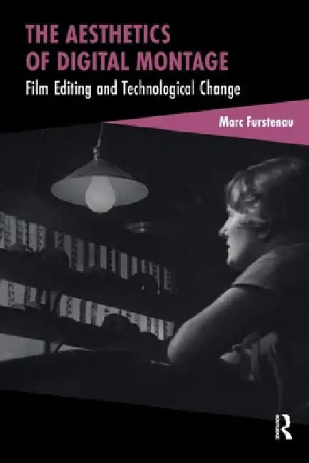 The Aesthetics of Digital Montage: Film Editing and Technological Change by Marc Furstenau