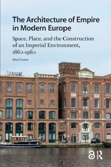 The Architecture of Empire in Modern Europe: Space, Place, and the Construction of an Imperial Environment, 1860-1960 by Groten Miel